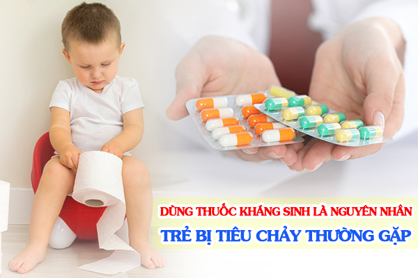 Dùng nhiều thuốc kháng sinh là nguyên nhân trẻ bị tiêu chảy thường gặp