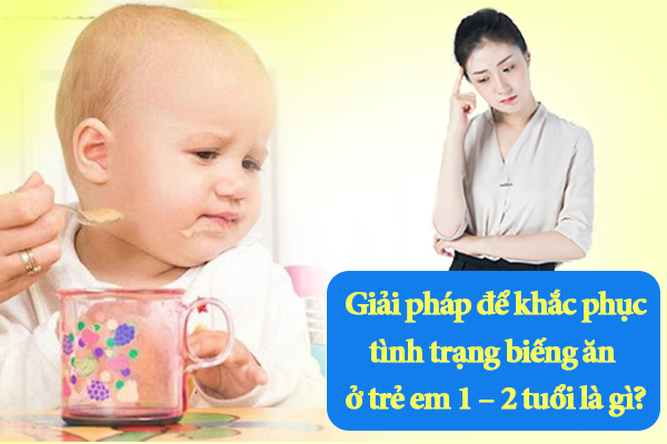 Giải pháp để khắc phục tình trạng biếng ăn ở trẻ em 1 – 2 tuổi là gì?