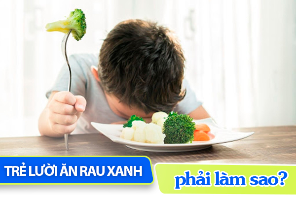 Trẻ lười ăn rau xanh phải làm sao?