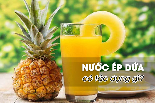 Nước ép dứa có tác dụng gì? 7 lợi ích khi uống nước ép dứa mỗi ngày